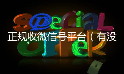 正规收微信号平台回收微信平台（有没有正规收微信号的平台?）